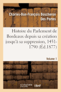 Histoire Du Parlement de Bordeaux Depuis Sa Cr?ation Jusqu'? Sa Suppression, 1451-1790. Volume 1