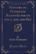 Histoire Du Plebiscite Racontee Par Un Des 7, 500, 000 Oui (Classic Reprint)