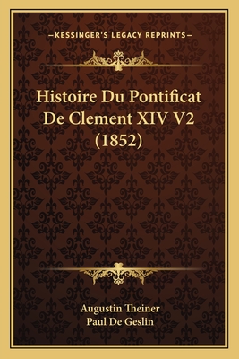 Histoire Du Pontificat de Clement XIV V2 (1852) - Theiner, Augustin, and De Geslin, Paul (Translated by)