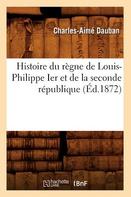 Histoire Du R?gne de Louis-Philippe Ier Et de la Seconde R?publique (?d.1872) - Dauban, Charles-Aim?