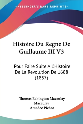 Histoire Du Regne De Guillaume III V3: Pour Faire Suite A L'Histoire De La Revolution De 1688 (1857) - Macaulay, Thomas Babington Macaulay, and Pichot, Amedee (Translated by)