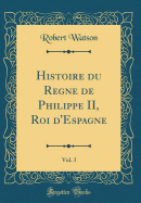 Histoire Du Regne de Philippe II, Roi D'Espagne, Vol. 3 (Classic Reprint)