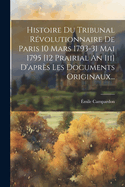 Histoire Du Tribunal Rvolutionnaire De Paris 10 Mars 1793-31 Mai 1795 [12 Prairial An Iii] D'aprs Les Documents Originaux...