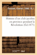 Histoire d'Un Club Jacobin En Province Pendant La R?volution