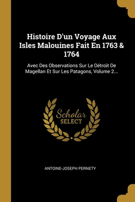 Histoire d'Un Voyage Aux Isles Malouines Fait En 1763 & 1764: Avec Des Observations Sur Le D?troit de Magellan Et Sur Les Patagons, Volume 2... - Pernety, Antoine-Joseph