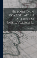 Histoire D'Un Voyage Fait En La Terre Du Bresil, Volume 1...