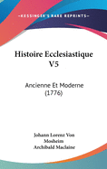 Histoire Ecclesiastique V5: Ancienne Et Moderne (1776)