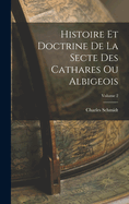 Histoire Et Doctrine de la Secte Des Cathares Ou Albigeois; Volume 2