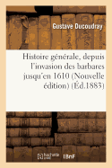 Histoire G?n?rale, Depuis l'Invasion Des Barbares Jusqu'en 1610 Nouvelle ?dition Conforme