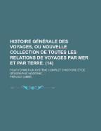 Histoire G?n?rale Des Voyages, Ou, Nouvelle Collection De Toutes Les Relations De Voyages Par Mer Et Par Terre, Qui Ont ?t? Publi?es Jusqu'? Pr?sent Dans Les Diff?rentes Langues De Toutes Les Nations Connues: Ce Qui'il Y A De Plus Remarquable, De...