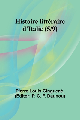 Histoire littraire d'Italie (5/9) - Ginguen, Pierre Louis, and Daunou, P C (Editor)