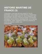 Histoire Maritime De France: Contenant L'histoire Des Provinces Et Villes Maritimes, Des Combats De Mer Depuis La Fondation De Marseille, 600 Ans Avant J.-C., De La Flibuste, Des Navigations, Voyages Autour Du Monde, Naufrages, C?l?bres, D?couvertes... - Gu?rin, L?on