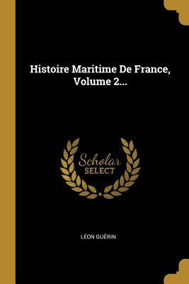 Histoire Maritime de France, Volume 2... - Gu?rin, L?on