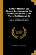 Histoire Moderne Des Chinois, Des Japonnois, Des Indiens, Des Persans, Des Turcs, Des Russiens, &c, Vol. 4: Pour Servir de Suite ? l'Histoire Ancienne de M. Rollin (Classic Reprint)