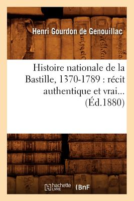 Histoire Nationale de la Bastille, 1370-1789: Rcit Authentique Et Vrai (d.1880) - Gourdon de Genouillac, Henri