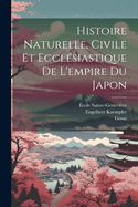 Histoire Naturelle, Civile Et Ecclsiastique De L'empire Du Japon