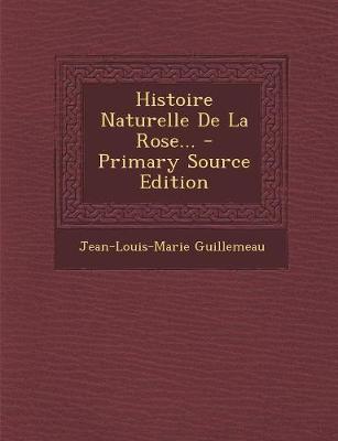 Histoire Naturelle de La Rose... - Primary Source Edition - Guillemeau, Jean-Louis-Marie