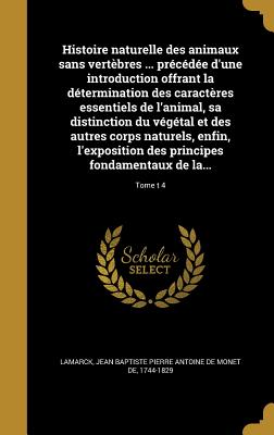 Histoire naturelle des animaux sans vertbres ... prcde d'une introduction offrant la dtermination des caractres essentiels de l'animal, sa distinction du vgtal et des autres corps naturels, enfin, l'exposition des principes fondamentaux de la... - Lamarck, Jean Baptiste Pierre Antoine De (Creator)