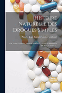 Histoire Naturelle Des Drogues Simples: Ou, Cours d'Histoire Naturelle Profess? ? l'?cole de Pharmacie de Paris, Volume 1...