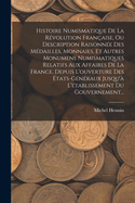 Histoire Numismatique De La Rvolution Franaise, Ou Description Raisonne Des Mdailles, Monnaies, Et Autres Monumens Numismatiques Relatifs Aux Affaires De La France, Depuis L'ouverture Des tats-gnraux Jusqu' L'tablissement Du Gouvernement...