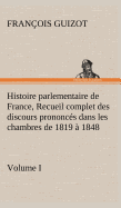 Histoire Parlementaire de France, Volume I. Recueil Complet Des Discours Prononces Dans Les Chambres de 1819 a 1848
