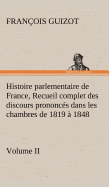 Histoire Parlementaire de France, Volume II. Recueil Complet Des Discours Prononces Dans Les Chambres de 1819 a 1848