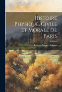 Histoire Physique, Civile Et Morale de Paris...