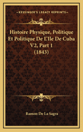 Histoire Physique, Politique Et Politique de L'Ile de Cuba V2, Part 1 (1843)