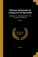 Histoire Raisonn?e Du Commerce de Marseille: Appliqu?e Aux D?veloppements Des Prosp?rit?s Modernes; Volume 1