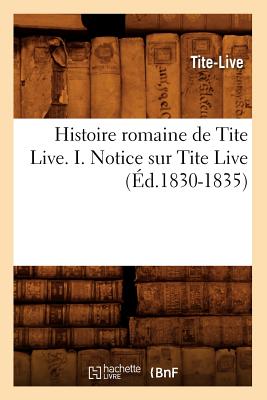 Histoire Romaine de Tite Live. I. Notice Sur Tite Live (?d.1830-1835) - Livy, Titus