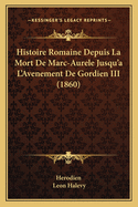 Histoire Romaine Depuis La Mort de Marc-Aurele Jusqu'a L'Avenement de Gordien III (1860)