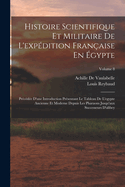 Histoire Scientifique Et Militaire De L'expdition Franaise En gypte: Prcde D'une Introduction Prsentant Le Tableau De L'egypte Ancienne Et Moderne Depuis Les Pharaons Jusqu'aux Successeurs D'alibey; Volume 8