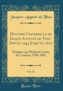 Histoire Universelle de Jacque-Auguste de Thou, Depuis 1543 Jusqu'en 1607, Vol. 13: Traduite Sur l'Edition Latine de Londres; 1596-1601 (Classic Reprint)