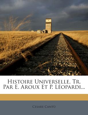 Histoire Universelle, Tr. Par E. Aroux Et P. L?opardi - Cant?, Cesare