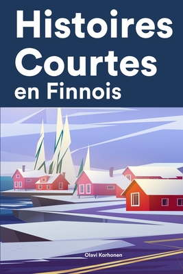 Histoires Courtes en Finnois: Apprendre l'Finnois facilement en lisant des histoires courtes - Korhonen, Olavi