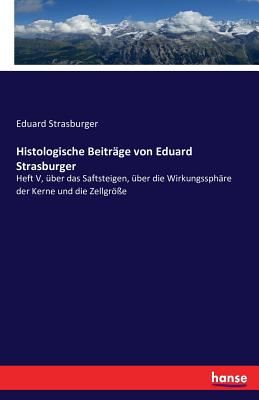 Histologische Beitr?ge von Eduard Strasburger: Heft V, ?ber das Saftsteigen, ?ber die Wirkungssph?re der Kerne und die Zellgr?e - Strasburger, Eduard, Dr.