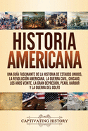 Historia Americana: Una gu?a fascinante de la historia de Estados Unidos, la Revoluci?n americana, la guerra civil, Chicago, los aos veinte, la Gran Depresi?n, Pearl Harbor y la guerra del Golfo