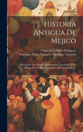 Historia Antigua De Mejico: Sacada De Los Mejores Historiadores Espanoles, Y De Manuscritos Y Pinturas Antiguas De Los Indios ......