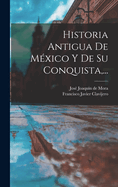 Historia Antigua de Mexico y de Su Conquista, ...