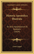 Historia Apostolica Illustrata: Ex Actis Apostolorum Et Epistolis (1634)
