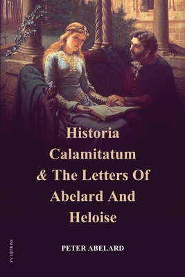 Historia Calamitatum and the Letters of Abelard and Heloise - Abelard, Peter, and Bellows, Henry Adams (Translated by), and Hughes, John (Translated by)