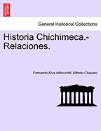 Historia Chichimeca.-Relaciones. - Alva Ixtlilxuchitl, Fernando, and Chavero, Alfredo