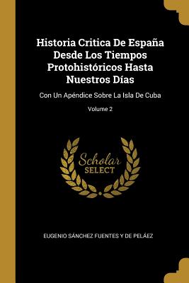 Historia Critica de Espaa Desde Los Tiempos Protohist?ricos Hasta Nuestros D?as: Con Un Ap?ndice Sobre La Isla de Cuba; Volume 2 - De Pelaez, Eugenio Sanchez Fuentes Y