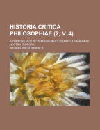 Historia Critica Philosophiae: A Tempore Resuscitatarum In Occidente Literarum Ad Nostra Tempora; Volume 1