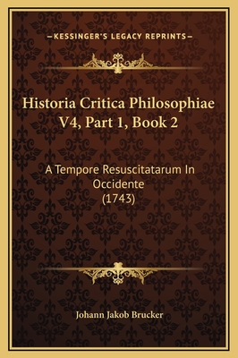 Historia Critica Philosophiae V4, Part 1, Book 2: A Tempore Resuscitatarum in Occidente (1743) - Brucker, Johann Jakob