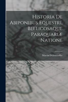 Historia De Abiponibus Equestri, Bellicosaque Paraquari Natione - Dobrizhoffer, Martin