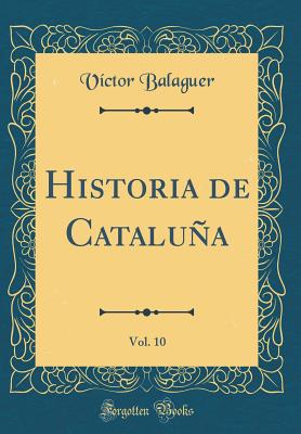 Historia de Catalua, Vol. 10 (Classic Reprint) - Balaguer, Victor