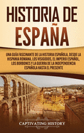 Historia de Espaa: Una gua fascinante de la historia espaola, desde la Hispania romana, los visigodos, el Imperio espaol, los Borbones y la guerra de la independencia espaola hasta el presente