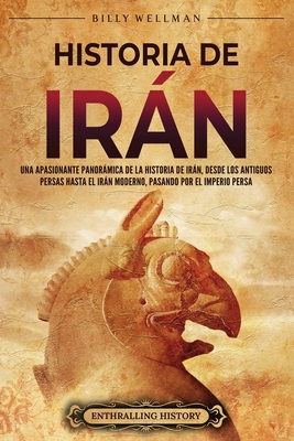 Historia de Irn: Una apasionante panormica de la historia de Irn, desde los antiguos persas hasta el Irn moderno, pasando por el Imperio persa - Wellman, Billy