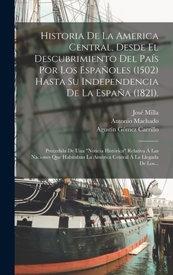 Historia de la America Central, Desde El Descubrimiento del Pa?s Por Los Espaoles (1502) Hasta Su Independencia de la Espaa (1821), Vol. 2: Precedida de Una Noticia Hist?rica Relativa ? Las Naciones Que Habitaban La Am?rica Central ? La Llegada - Milla, Jose